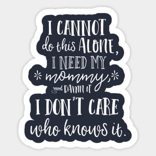 I cannot do this alone, I need my mommy, and damn it, I don't care who knows it. Sticker